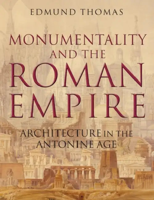 Monumentality and the Roman Empire: Architecture in the Antonine Age by Edmund Thomas