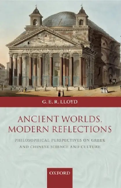 Ancient Worlds, Modern Reflections: Philosophical Perspectives on Greek and Chinese Science and Culture by Geoffrey E. R. Lloyd, G. E. R. Lloyd