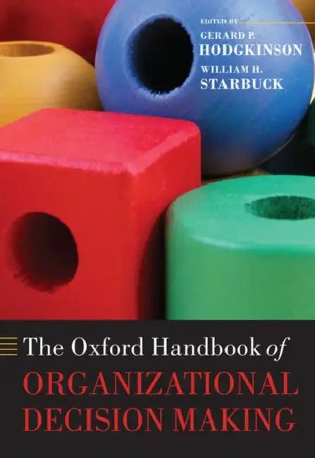 The Oxford Handbook of Organizational Decision Making by Gerard P. Hodgkinson, William H. Starbuck