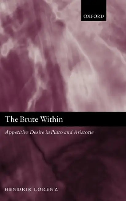 The Brute Within: Appetitive Desire in Plato and Aristotle by Hendrik Lorenz