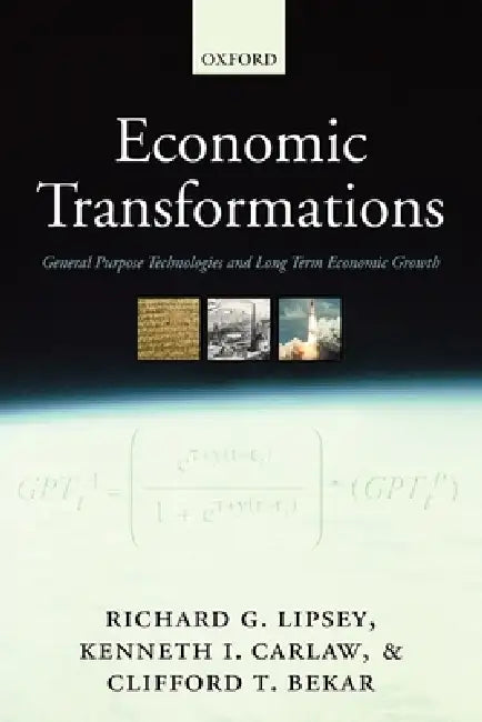 Economic Transformations: General Purpose Technologies and Long Term Economic Growth by Richard G. Lipsey, Kenneth I. Carlaw, Clifford T. Bekar