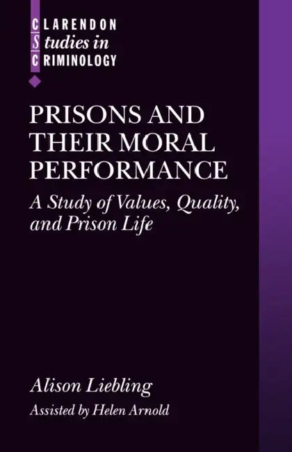 Prisons and Their Moral Performance: A Study of Values, Quality, and Prison Life by Alison Liebling, Helen Arnold