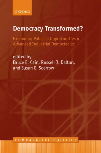 Democracy Transformed?: Expanding Political Opportunities in Advanced Industrial Democracies by Bruce E. Cain, Russell J. Dalton, Susan E. Scarrow