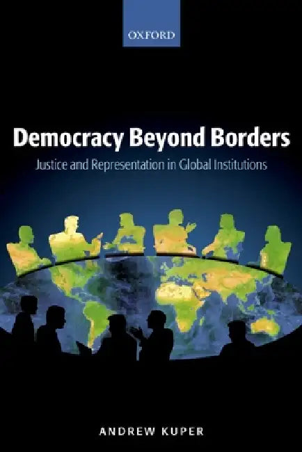 Democracy Beyond Borders: Justice and Representation in Global Institutions by Andrew Kuper