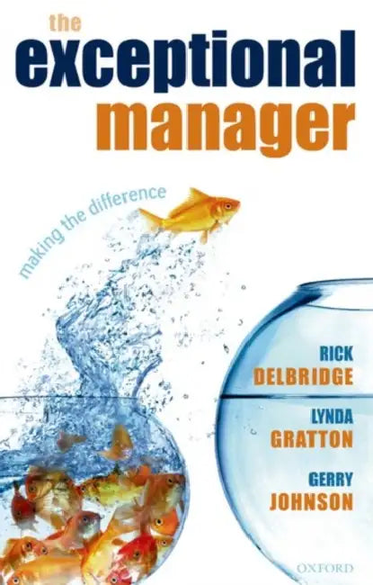 The Exceptional Manager: Making the Difference by Rick Delbridge, Lynda Gratton, Gerry Johnson
