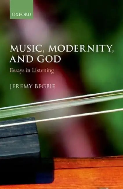 Music, Modernity, and God: Essays in Listening by Jeremy Begbie