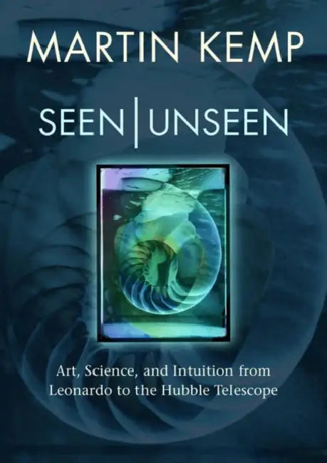 Seen/Unseen: Art, Science, and Intuition from Leonardo to the Hubble Telescope by Martin Kemp
