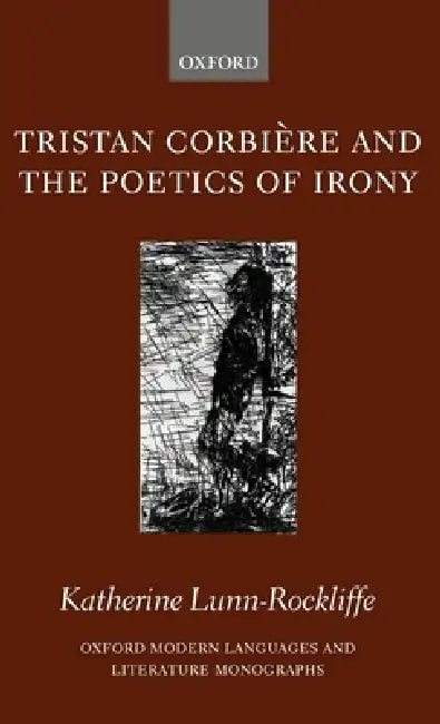 Tristan Corbiere and the Poetics of Irony by Katherine Lunn-Rockliffe