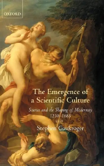 The Emergence of a Scientific Culture: Science and the Shaping of Modernity 1210-1685 by Stephen Gaukroger