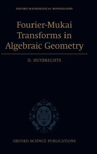 Fourier-Mukai Transforms in Algebraic Geometry by D. Huybrechts