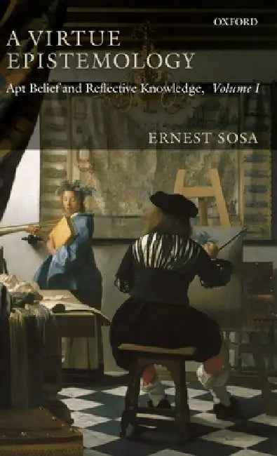 A Virtue Epistemology: Apt Belief and Reflective Knowledge, Volume I by Ernest Sosa