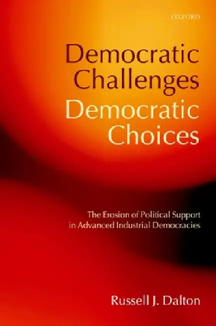 Democratic Challenges, Democratic Choices: The Erosion of Political Support in Advanced Industrial Democracies by Russell J. Dalton