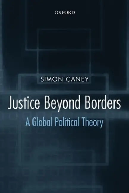 Justice Beyond Borders: A Global Political Theory by Simon Caney