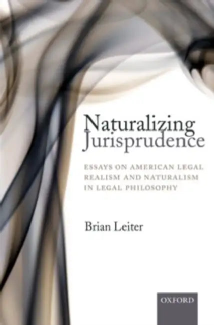 Naturalizing Jurisprudence: Essays on American Legal Realism and Naturalism in Legal Philosophy by Brian Leiter