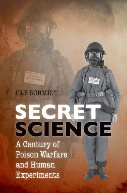 Secret Science: A Century of Poison Warfare and Human Experiments by Ulf Schmidt