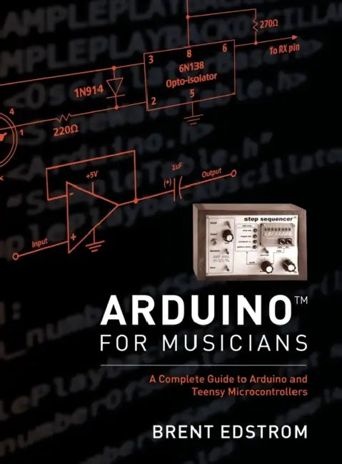 Arduino for Musicians: A Complete Guide to Arduino and Teensy Microcontrollers by Brent Edstrom