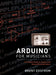 Arduino for Musicians: A Complete Guide to Arduino and Teensy Microcontrollers by Brent Edstrom