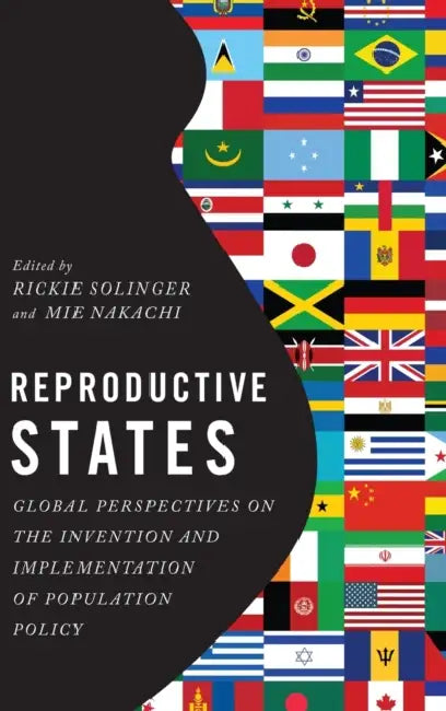 Reproductive States: Global Perspectives on the Invention and Implementation of Population Policy by Rickie Solinger, Mie Nakachi