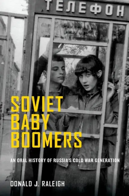 Soviet Baby Boomers: An Oral History of Russia's Cold War Generation by Donald J. Raleigh