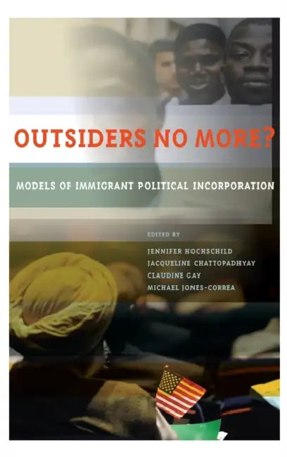 Outsiders No More?: Models of Immigrant Political Incorporation by Jennifer Hochschild, Jacqueline Chattopadhyay, Claudine Gay
