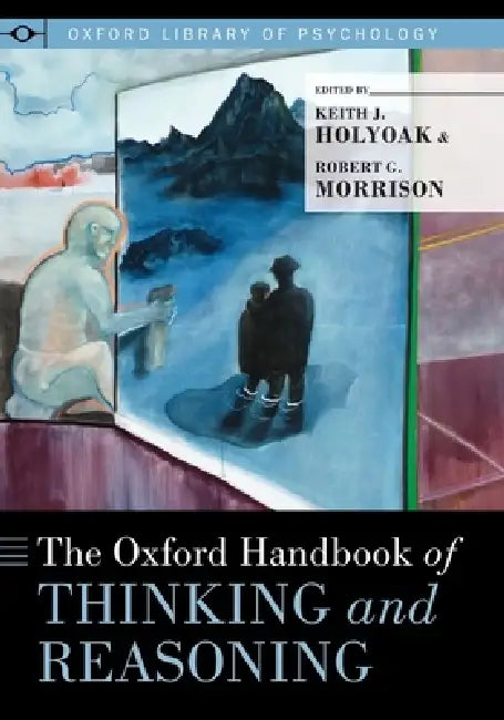 Oxford Handbook of Thinking and Reasoning by Keith J. Holyoak Ph. D., Robert G. Morrison Ph. D.