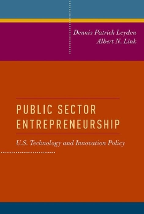 Public Sector Entrepreneurship: U.S. Technology and Innovation Policy by Dennis Patrick Leyden, Albert N. Link