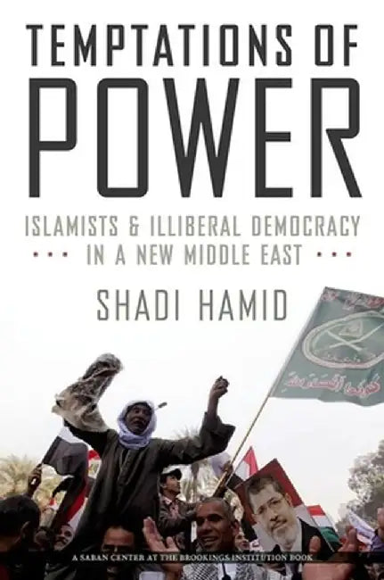 Temptations of Power: Islamists and Illiberal Democracy in a New Middle East by Shadi Hamid