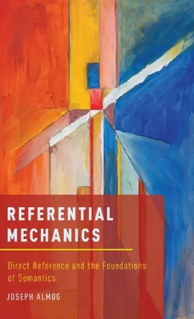 Referential Mechanics: Direct Reference and the Foundations of Semantics by Joseph Almog