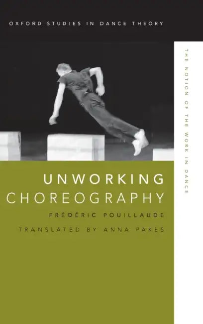 Unworking Choreography: The Notion of the Work in Dance by Frederic Pouillaude