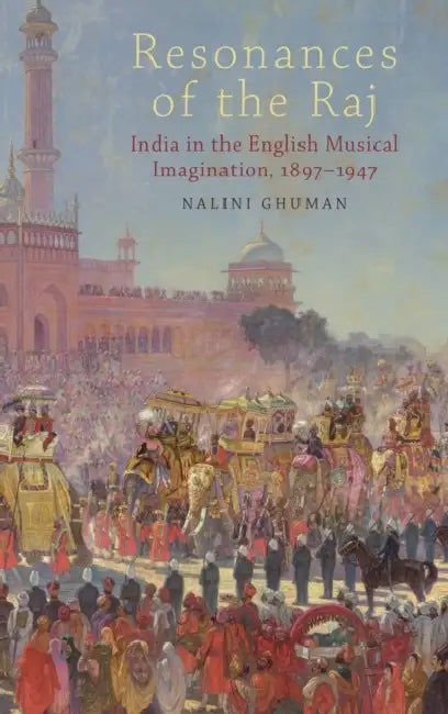 Resonances of the Raj: India in the English Musical Imagination, 1897-1947 by Nalini Ghuman