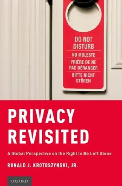 Privacy Revisited: A Global Perspective on the Right to Be Left Alone by Ronald J. Krotoszynski