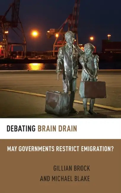 Debating Brain Drain: May Governments Restrict Emigration? by Gillian Brock, Michael Blake