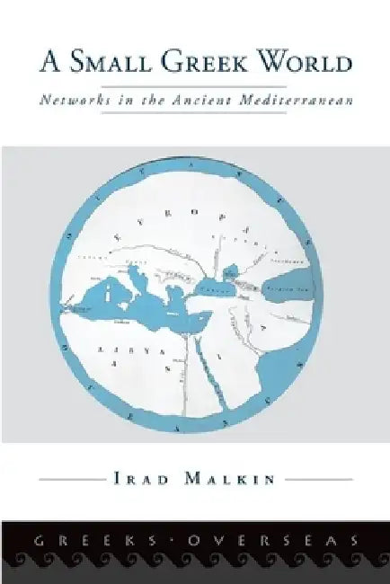 A Small Greek World: Networks in the Ancient Mediterranean by Irad Malkin