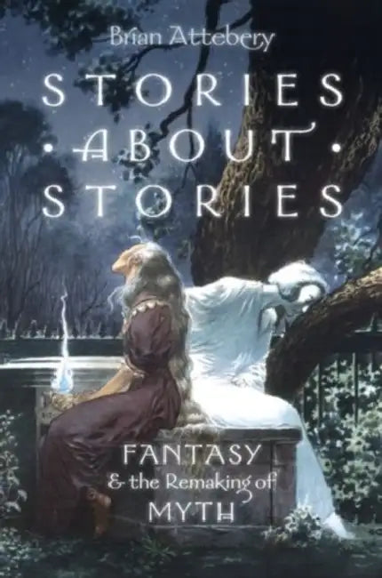 Stories about Stories: Fantasy and the Remaking of Myth by Brian Attebery