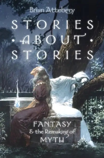 Stories about Stories: Fantasy and the Remaking of Myth by Brian Attebery