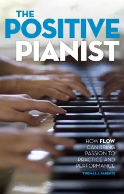 The Positive Pianist: How Flow Can Bring Passion to Practice and Performance by Thomas J. Parente