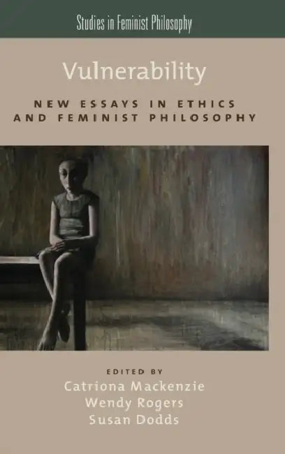 Vulnerability: New Essays in Ethics and Feminist Philosophy by Catriona MacKenzie, Wendy Rogers, Susan Dodds