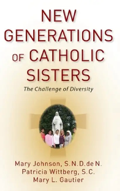 New Generations of Catholic Sisters: The Challenge of Diversity by Mary Johnson, Patricia Wittberg, Mary L. Gautier