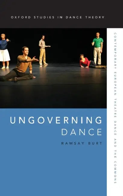 Ungoverning Dance: Contemporary European Theatre Dance and the Commons by Ramsay Burt