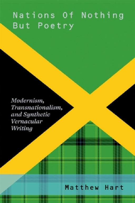Nations of Nothing But Poetry: Modernism, Transnationalism, and Synthetic Vernacular Writing by Matthew Hart