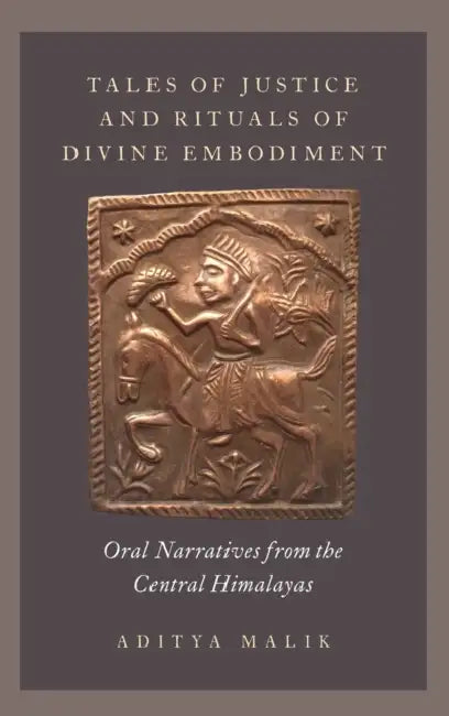 Tales of Justice and Rituals of Divine Embodiment: Oral Narratives from the Central Himalayas by Aditya Malik
