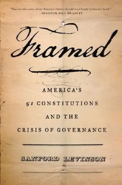 Framed: America's 51 Constitutions and the Crisis of Governance by Sanford Levinson