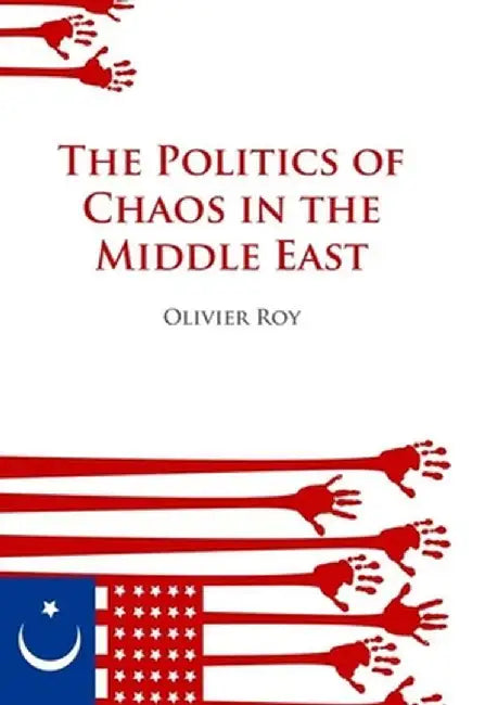 Politics of Chaos in the Middle East by Olivier Roy