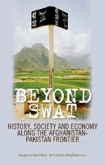 Beyond Swat: History, Society and Economy Along the Afghanistan-Pakistan Frontier by Magnus Marsden, Benjamin Hopkins