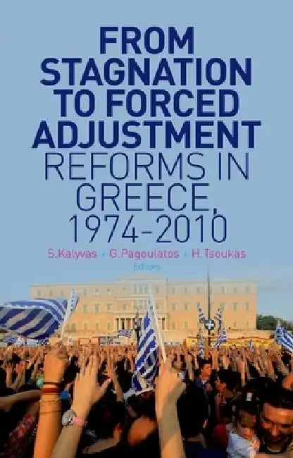 From Stagnation to Forced Adjustment: Reforms in Greece, 1974-2010 by Stathis Kalyvas, George Pagoulatos, Haridimos Tsoukas