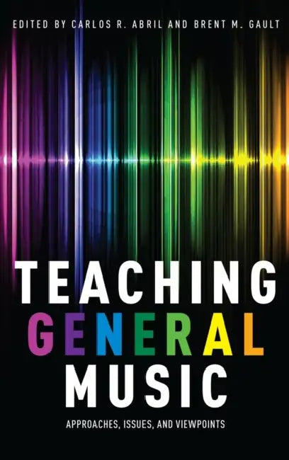Teaching General Music: Approaches, Issues, and Viewpoints by Carlos R. Abril, Brent M. Gault