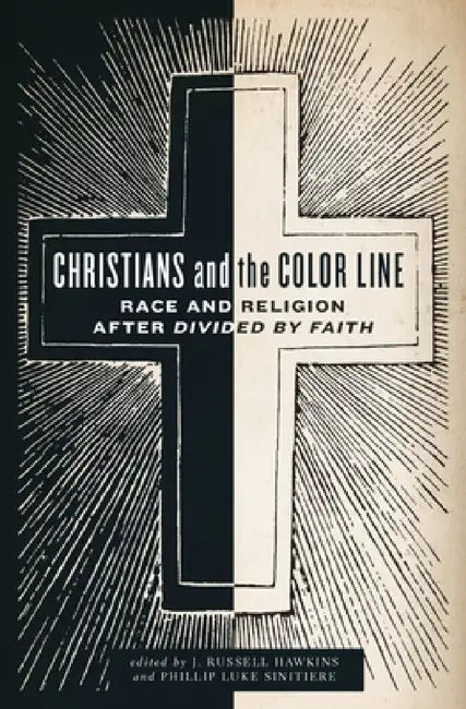 Christians and the Color Line: Race and Religion After Divided by Faith by J. Russell Hawkins, Phillip Luke Sinitiere