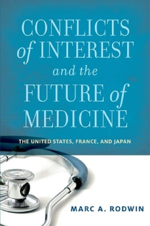 Conflicts of Interest and the Future of Medicine: The United States, France, and Japan by Marc A. Rodwin