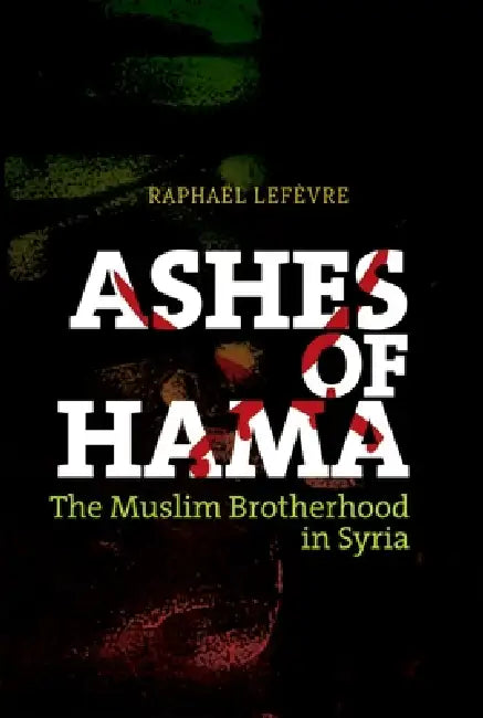 Ashes of Hama: The Muslim Brotherhood in Syria by Raphael LeFevre