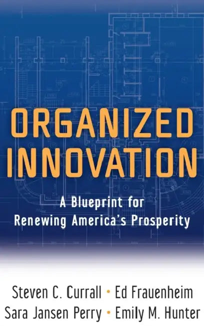 Organized Innovation: A Blueprint for Renewing America's Prosperity by Steven C. Currall, Ed Frauenheim, Sara Jansen Perry
